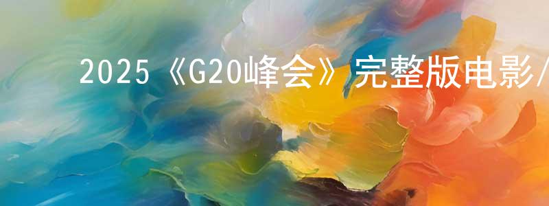 影视迷﻿程耿东的个人博客,﻿2025《G20峰会》完整版电影/在线观看/百度云-美剧天堂